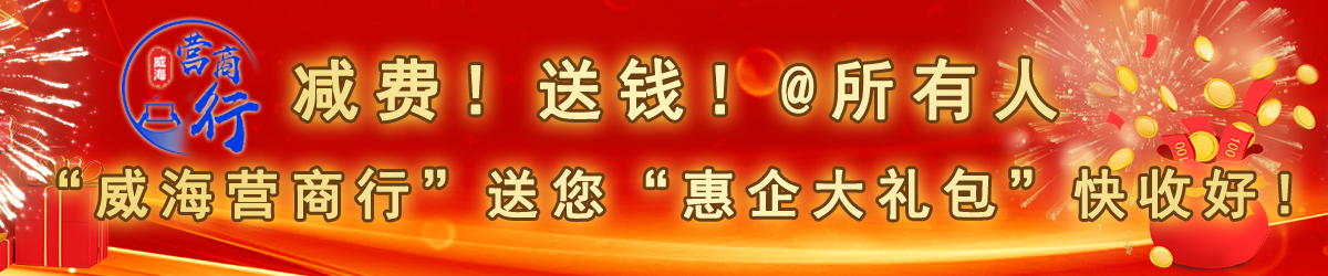 减费！送钱！@所有人 “威海营商行”送您“惠企大礼包”快收好！