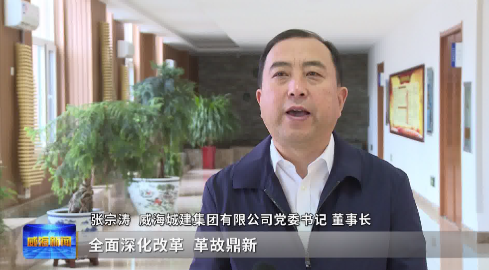 威海城建集团有限公司党委书记,董事长张宗涛:"我们城建集团目前正